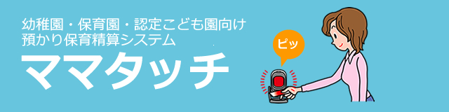 幼稚園・保育園・認定こども園向け　預かり保育精算システム『ママタッチ』
